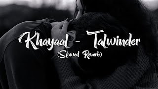 Khayaal  Talwinder  Slowed Reverb🎧 [upl. by Fiester]