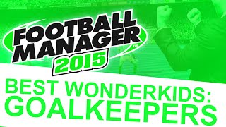 Football Manager 2015  Best Wonderkids Goalkeepers FM15 [upl. by Deering]