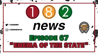 182 News Podcast  Episode 67  “Enema of the State” [upl. by Yelyr]