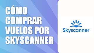 Cómo Comprar Vuelos por Skyscanner 2024 [upl. by Raviv]