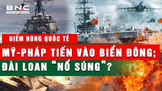 Điểm nóng quốc tế 158  Mỹ  Pháp ồ ạt tiến vào Biển Đông Đài Loan sẵn sàng “nổ súng”  BNC [upl. by Aicilaf]