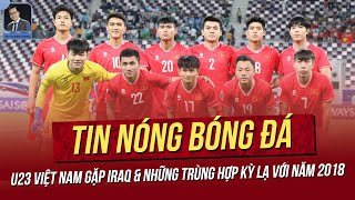 Tin nóng 244 U23 Việt Nam gặp Iraq amp những trùng hợp kỳ lạ với 2018 U23 VN đón tin vui lực lượng [upl. by Selfridge]