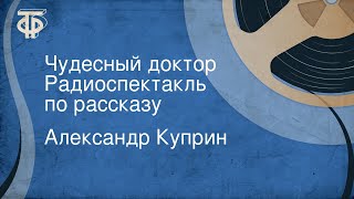 Александр Куприн Чудесный доктор Радиоспектакль по рассказу [upl. by Denice]