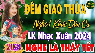 Đêm Gian Thừa Nghe 1 Khúc Dân Ca ❖ LK Nhạc Xuân 2024 Phối Mới TOÀN BÀI HAY Tết Mở To Nghe May Mắn [upl. by Ferdinana]