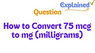 How to Convert 75 mcg to mg milligrams [upl. by Notxarb]