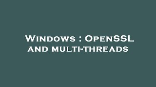 Windows  OpenSSL and multithreads [upl. by Drescher]