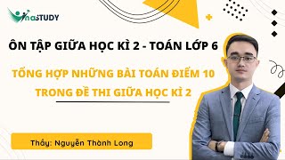 Ôn tập giữa học kì 2  Toán lớp 6  Tổng hợp các câu điểm 10 trong đề thi  Thầy Nguyễn Thành Long [upl. by Cralg]