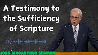 A Testimony to the Sufficiency of Scripture  John MacArthur sermon [upl. by Hoopes]