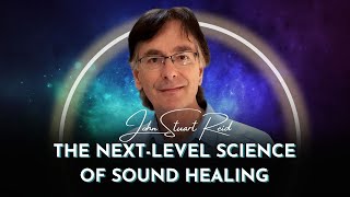 The Next Level Science of Sound Healing  John Stuart Reid [upl. by Semele964]