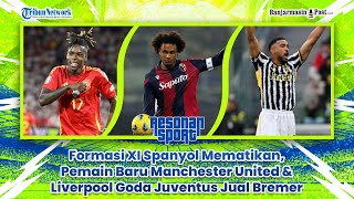 🔴 Formasi XI Spanyol Mematikan Pemain Baru Manchester United amp Liverpool Goda Juventus Jual Bremer [upl. by Durr]