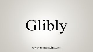 How To Say Glibly [upl. by Sanfourd]