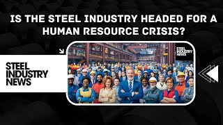 Is The Steel Industry Headed For A Human Resource Crisis [upl. by Dnartreb806]