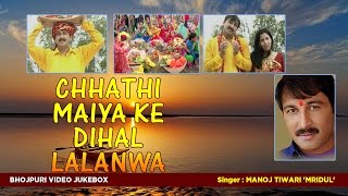 VIDEO JUKEBOX  MANOJ TIWARI MRIDUL  छठ पर्व  छठ पूजा 2016  CHHATHI MAIYA KE DIHAL LALANWA [upl. by Boardman]