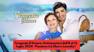 Tempesta DAmore Anticipazioni dall8 al 12 luglio 2024  Passione tra Eleni e Leander [upl. by Ahsiled60]