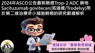 2024年ASCO公告最新肺癌Trop2 ADC 藥物Sacituzumab govitecan拓達維Trodelvy用於第二線治療非小細胞肺癌的研究數據解析 [upl. by Thetisa828]