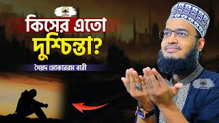 কিসের এতো দুশ্চিন্তা  Sayed Mokarram Bari  New Islamic Motivation [upl. by Georgi]