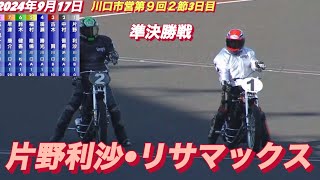 2024年9月17日【9R 準決勝戦 片野利沙•リサマックス】川口市営第９回２節3日目 オートレース [upl. by Ydna]