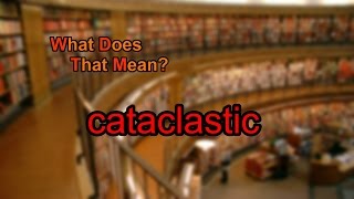 What does cataclastic mean [upl. by Teague]