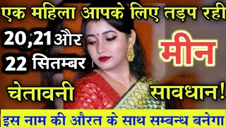 मीन राशि 20 सितम्बर  एक महिला आपके लिए तड़प रही है  Meen rashi 20 Sep  Meen rashi [upl. by Three]