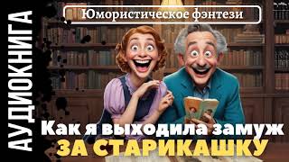 ЮМОРИСТИЧЕСКОЕ ФЭНТЕЗИ КАК Я ВЫХОДИЛА ЗАМУЖ ЗА СТАРИКАШКУ  АУДИОКНИГА [upl. by Llenyl415]