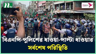 বিএনপিপুলিশের ধাওয়াপাল্টা ধাওয়ার সর্বশেষ পরিস্থিতি  NTV News [upl. by Kursh]