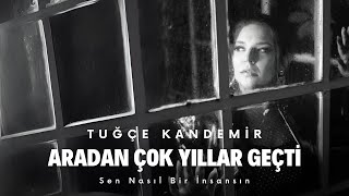 Tuğçe Kandemir  Aradan Çok Yıllar Geçti Sen Nasıl Bir İnsansın [upl. by Novelc]