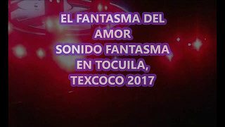 EL FANTASMA DEL AMOR SONIDO FANTASMA EN VIVO EN TOCUILA TEXCOCO 2017 [upl. by Yde501]