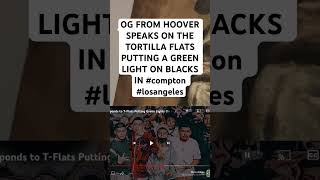 OG FROM HOOVER SPEAKS ON THE TORTILLA FLATS PUTTING A GREEN LIGHT ON BLACKS IN compton losangeles [upl. by Ainirtak]