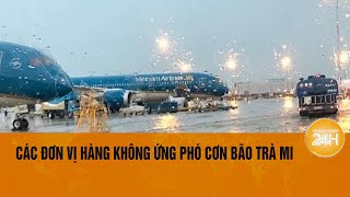 Các đơn vị hàng không khẩn cấp ứng phó với cơn bão Trà Mi nhiều chuyến bay phải hủy  Toàn cảnh 24h [upl. by Cliffes370]