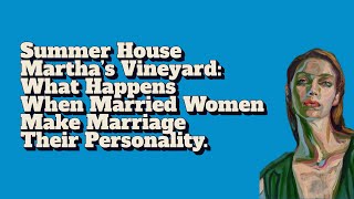 Summer House Martha’s Vineyard What Happens When Married Women Make Marriage Their Personality [upl. by Enomes]