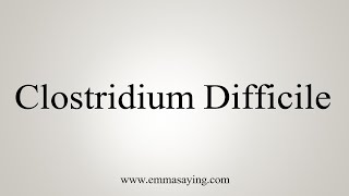 How To Say Clostridium Difficile [upl. by Ycnej]