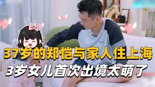 37岁的郑恺携家人定居上海小洋房，3岁的女儿首次出境太萌了！ [upl. by Ramed]