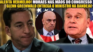 ALERTA VERMELHO ALEXANDRE DE MORAES NAS MÃOS DO CONGRESSO AMERICANOGLENN GREENWALD ENTREGA O [upl. by Leruj896]