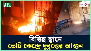 বিভিন্ন স্থানে ভোট কেন্দ্রে দুর্বৃত্তের আগুন  NTV News [upl. by Eidassac]