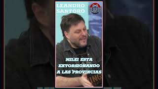 LEANDRO SANTORO Milei esta extorsionando las provincias eso tarde o temprano la gente se lo cobra [upl. by Odanref612]