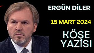 15 MART 2024 Ergün Diler YAZDI sesli köşe yazı makalesi dinle [upl. by Atirhs741]