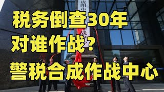 警税合成作战中心，究竟为了啥？税务倒查30年， [upl. by Attesor]