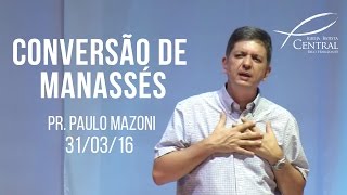 Conversão de Manassés  Pr Paulo Mazoni  310316 [upl. by Savvas]