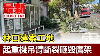 林口建案工地 起重機吊臂斷裂砸毀鷹架【最新快訊】 [upl. by Tisbe595]