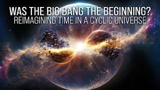 Was the Big Bang the Beginning Reimagining Time in a Cyclic Universe [upl. by Sabu]