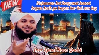 Nujawano kai bary mai kasosi bayan by Peer Ajmal Raza Qadri kash her nujawan ye bayan sun lay [upl. by Leary]