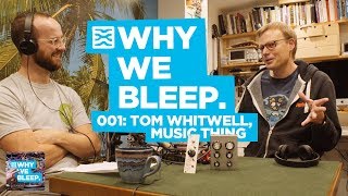 WHY WE BLEEP PODCAST 001 TOM WHITWELL  MUSIC THING MODULAR [upl. by Demetre]