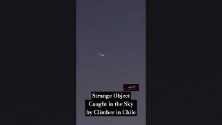 Strange Object Caught in the Sky by Climber in Chile [upl. by Muirhead]