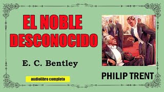 EL NOBLE DESCONOCIDO  PHILIP TRENT  E C BENTLEY  AUDIOLIBRO VOZ HUMANA [upl. by Alaek]