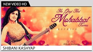 Ho Gayi Hai Mohabbat Tumse Reprise  Shibani Kashyap  Music Video [upl. by Stiruc]