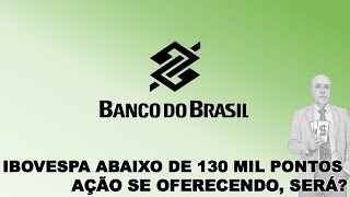 IBOVESPA ABAIXO DE 130 MIL PONTOS AÇÃO SE OFERECENDO SERÁ Banco do Brasil [upl. by Tracey]