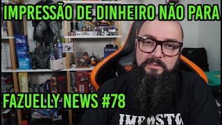 Fazuelly News 78  Impressão De Dinheiro Não Para [upl. by Englis]