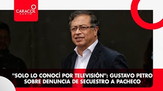 Gustavo Petro sobre denuncia de secuestro a Pacheco solo lo conocí por tv  Caracol Radio [upl. by Norbie]