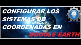 COMO CONFIGURAR SISTEMA DE COORDENADAS EN GOOGLE EARTH  TUTORIAL FACIL Y RAPIDO ACTUALIZADO [upl. by Hudis]