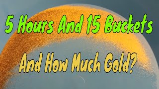 5 Hours 15 Buckets And How Much Gold [upl. by Leciram738]